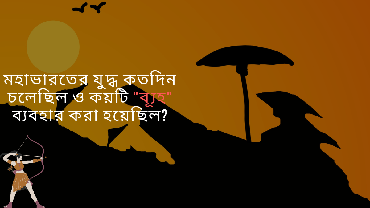 মহাভারতের যুদ্ধ কতদিন চলেছিল ও কয়টি ব্যূহ ব্যবহার করা হয়েছিল